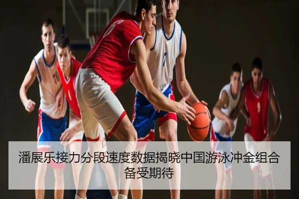 潘展乐接力分段速度数据揭晓中国游泳冲金组合备受期待