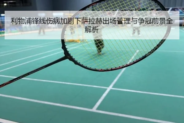 利物浦锋线伤病加剧下萨拉赫出场管理与争冠前景全解析