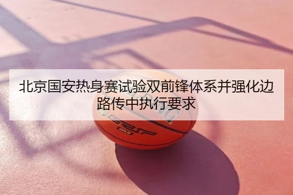 北京国安热身赛试验双前锋体系并强化边路传中执行要求